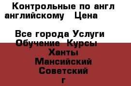 Контрольные по англ английскому › Цена ­ 300 - Все города Услуги » Обучение. Курсы   . Ханты-Мансийский,Советский г.